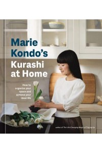 Marie Kondo's Kurashi at Home How to Organize Your Space and Achieve Your Ideal Life - The Life Changing Magic of Tidying Up
