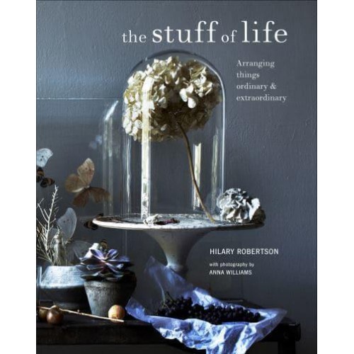 The Stuff of Life Arranging Things Ordinary & Extraordinary