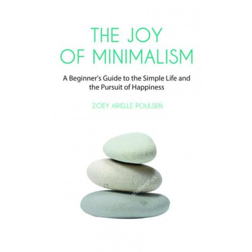 The Joy of Minimalism A Beginner's Guide to Happiness With Less (Compulsive Behavior, Hoarding, Decluttering, Organizing, Affirmations, Simplicity)