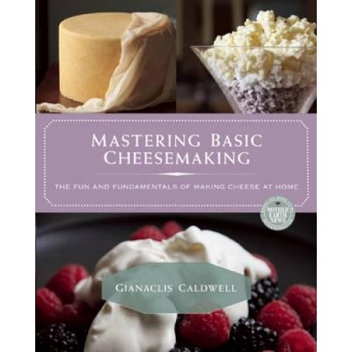 Mastering Basic Cheesemaking The Fun and Fundamentals of Making Cheese at Home