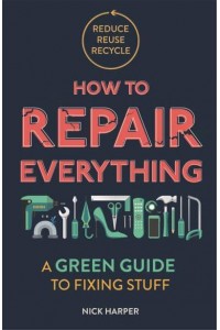 How to Repair Everything A Green Guide to Fixing Stuff