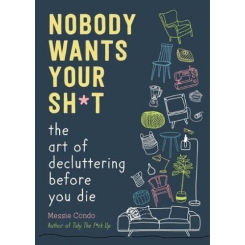 Nobody Wants Your Sh*t The Art of Decluttering Before You Die