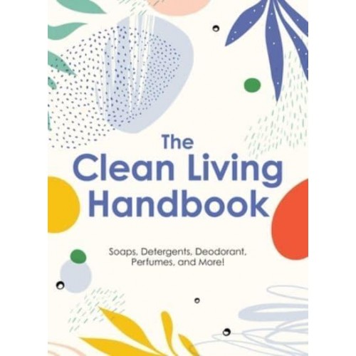 The Clean Living Handbook Soaps, Detergents, Deodorant, Perfumes, and More!