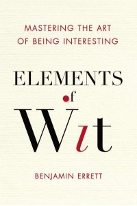 Elements of Wit Mastering the Art of Being Interesting