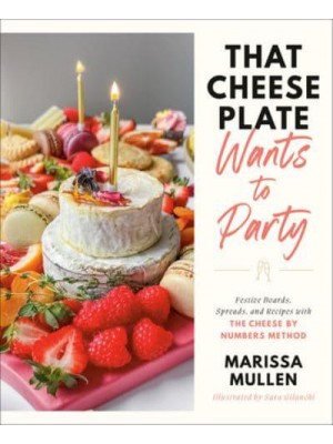 That Cheese Plate Wants to Party Festive Boards, Spreads, and Recipes With the Cheese by Numbers Method
