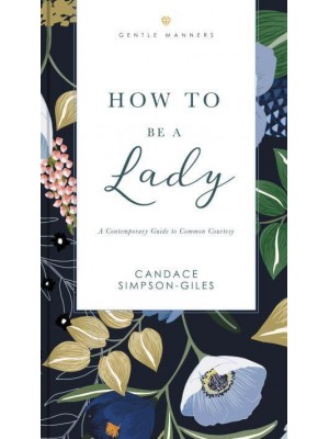 How to Be a Lady A Contemporary Guide to Common Courtesy - GentleManners Books