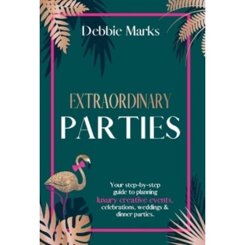 Extraordinary Parties Your Step by Step Guide to Planning Luxury Creative Events, Celebrations, Weddings & Dinner Parties