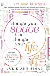 Change Your Space to Change Your Life Elevate Your Energy With Feng Shui One Room at a Time