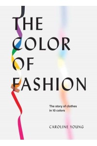 The Color of Fashion The Story of Clothes in Ten Colors