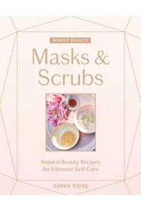 Whole Beauty. Masks & Scrubs Natural Beauty Recipes for Ultimate Self-Care - Whole Beauty