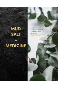 Mud, Salt and Medicine Essential Oil Blends and Recipes for Natural Healing
