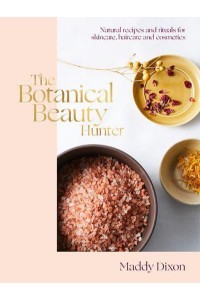The Botanical Beauty Hunter Natural Recipes and Rituals for Skincare, Haircare and Cosmetics