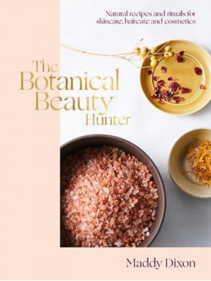 The Botanical Beauty Hunter Natural Recipes and Rituals for Skincare, Haircare and Cosmetics
