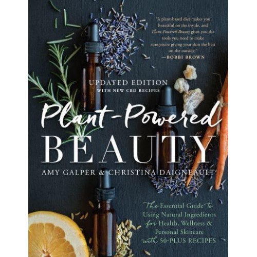 Plant-Powered Beauty The Essential Guide to Using Natural Ingredients for Health, Wellness, and Personal Skincare With 50-Plus Recipes