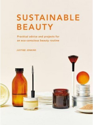 Sustainable Beauty Practical Advice and Projects for an Eco-Conscious Beauty Routine - Sustainable Living Series