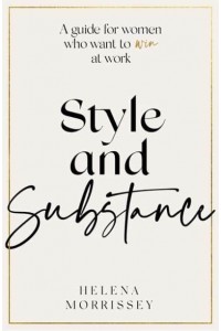 Style and Substance A Guide for Women Who Want to Win at Work