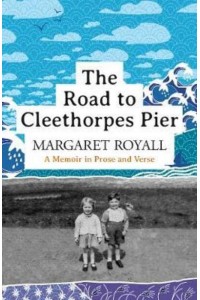 The Road to Cleethorpes Pier A Memoir in Prose and Verse