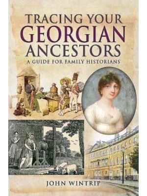 Tracing Your Georgian Ancestors, 1714-1837 A Guide for Family Historians