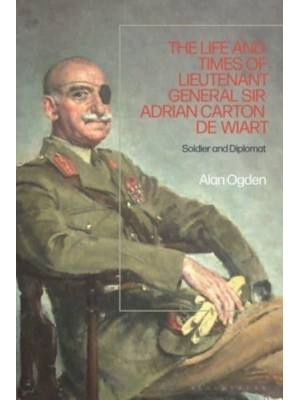 The Life and Times of Lieutenant General Sir Adrian Carton De Wiart Soldier and Diplomat