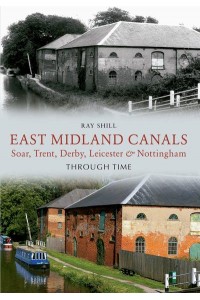 East Midland Canals Through Time Soar, Trent, Derby, Leicester & Nottingham - Through Time