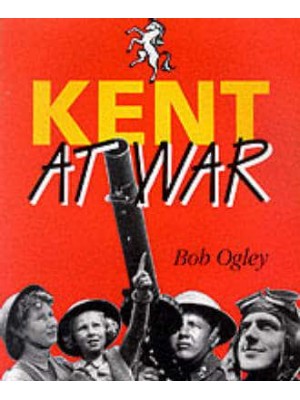 Kent at War The Unconquered County, 1939-45