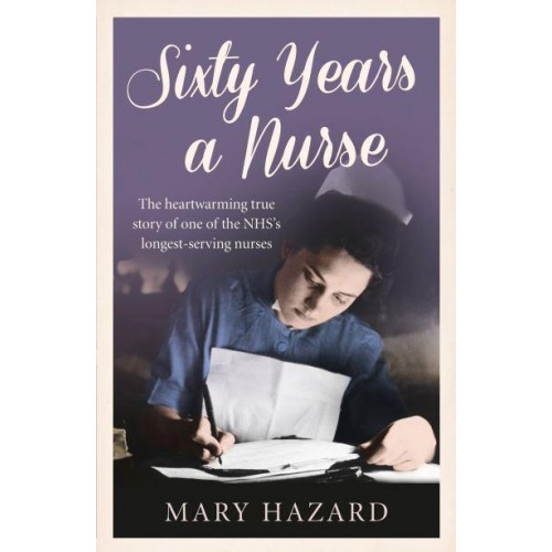 Sixty Years a Nurse The Heartwarming True Story of One of the NHS's Longest-Serving Nurses