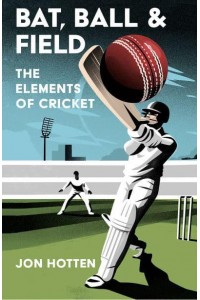 Bat, Ball and Field The Elements of Cricket