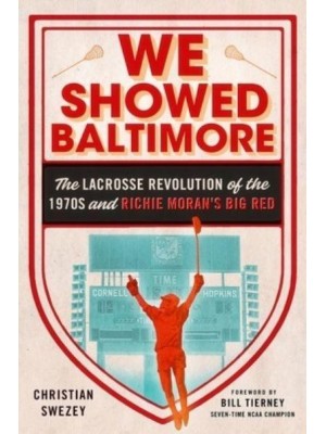 We Showed Baltimore The Lacrosse Revolution of the 1970S and Richie Moran's Big Red