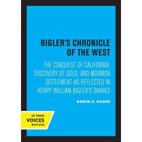 Bigler's Chronicle of the West The Conquest of California, Discovery of Gold, and Mormon Settlement as Reflected in Henry William Bigler's Diaries