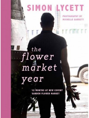 The Flower Market Year 12 Months at New Covent Garden Flower Market
