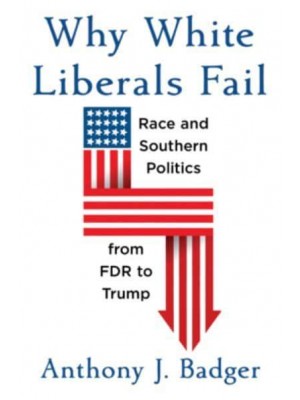Why White Liberals Fail Race and Southern Politics from FDR to Trump - The Nathan I. Huggins Lectures