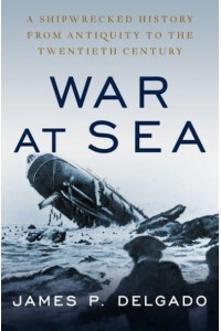 War at Sea A Shipwrecked History from Antiquity to the Cold War
