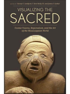 Visualizing the Sacred Cosmic Visions, Regionalism, and the Art of the Mississippian World
