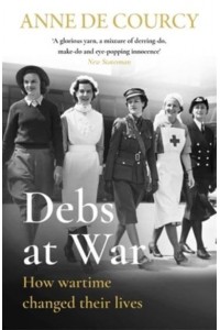 Debs at War 1939-1945 : How Wartime Changed Their Lives - Women in History