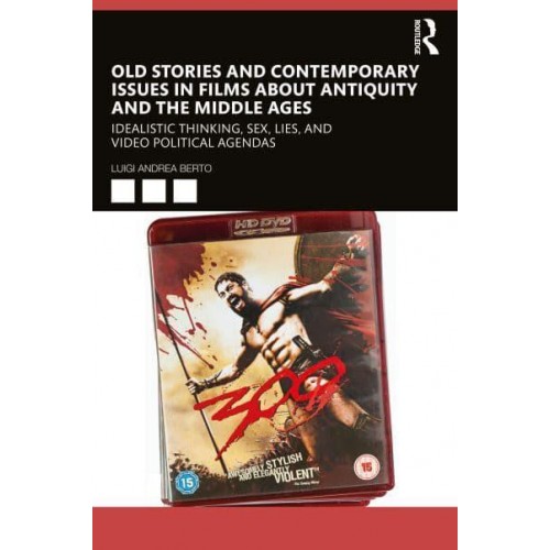 Old Stories and Contemporary Issues in Films about Antiquity and the Middle Ages: Idealistic Thinking, Sex, Lies, and Video Political Agendas