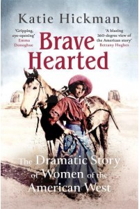 Brave Hearted The Dramatic Story of Women of the American West