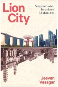 Lion City Singapore and the Invention of Modern Asia