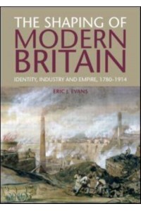 The Shaping of Modern Britain Identity, Industry and Empire, 1780-1914