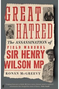 Great Hatred The Assassination of Field Marshal Sir Henry Wilson MP