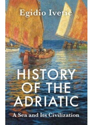 History of the Adriatic A Sea and Its Civilization
