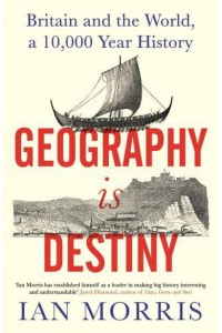 Geography Is Destiny Britain and the World, a 10,000 Year History