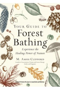 Your Guide to Forest Bathing Experience the Healing Power of Nature : Includes 50 Practices Plus Space for Journal Entries and Reflections