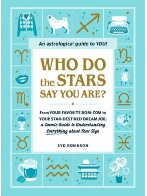Who Do the Stars Say You Are? From Your Favorite Rom-Com to Your Star-Destined Dream Job, a Cosmic Guide to Understanding Everything About Your Sign
