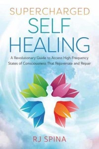Supercharged Self Healing A Revolutionary Guide to Access High-Frequency States of Consciousness That Rejuvenate and Repair