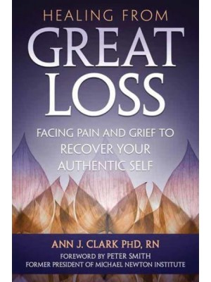 Healing from Great Loss Facing Pain and Grief to Recover Your Authentic Self