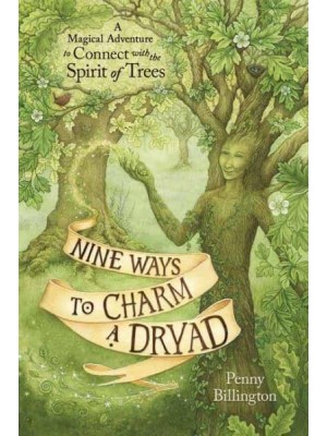 Nine Ways to Charm a Dryad A Magical Adventure to Connect With the Spirit of Trees