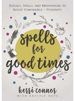 Spells for Good Times Rituals, Spells and Meditations to Boost Confidence + Positivity