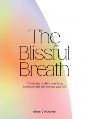 The Blissful Breath 10 Minutes of Daily Breathing Exercises That Will Change Your Life