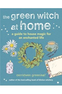 The Green Witch at Home A Guide to House Magic for an Enchanted Life