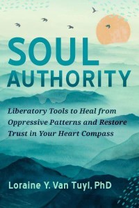 Soul Authority Liberatory Tools to Heal from Oppressive Patterns and Restore Trust in Your Heart Compass